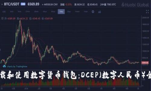 如何下载和使用数字货币钱包：DCEP（数字人民币）全面指南