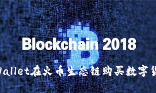 如何通过tpWallet在火币生态链购买数字货币：完整指南