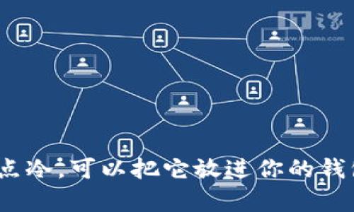 : 手有点冷，可以把它放进你的钱包里吗？