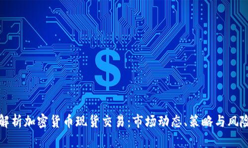 全面解析加密货币现货交易：市场动态、策略与风险管理