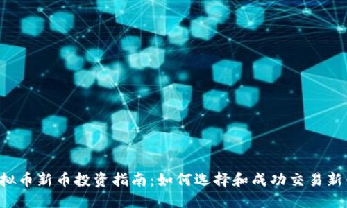 2023年虚拟币新币投资指南：如何选择和成功交易新兴加密货币