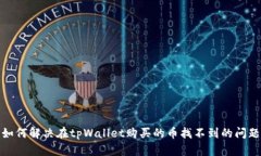 如何解决在tpWallet购买的币找不到的问题