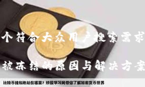 思考一个符合大众用户搜索需求并且的

TP钱包被冻结的原因与解决方案揭秘