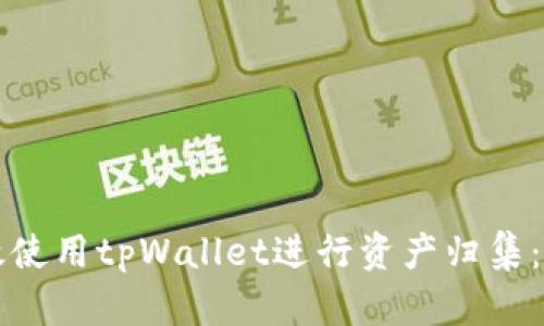 如何高效使用tpWallet进行资产归集：全面指南
