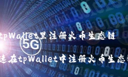 如何在tpWallet里注册火币生态链

如何快速在tpWallet中注册火币生态链账户？