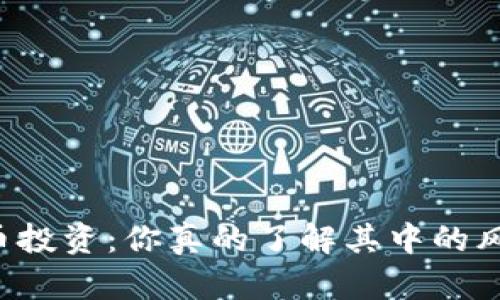 虚拟币投资：你真的了解其中的风险吗？