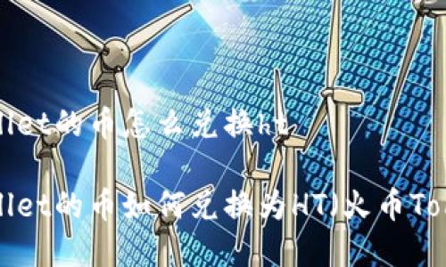 tpWallet的币怎么兑换ht

tpWallet的币如何兑换为HT（火币Token）？