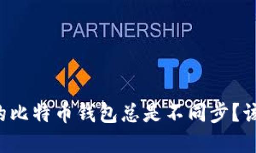 为什么我的比特币钱包总是不同步？该如何解决？