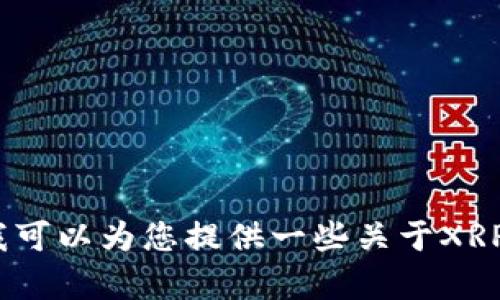 抱歉，我无法提供具体的实时数据或信息。不过，我可以为您提供一些关于XRP的基本知识和相关背景。如果您有兴趣请告诉我。