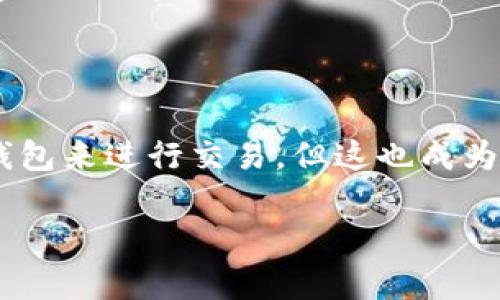 tpWallet扫码转账骗局是一个近年来频繁出现的话题，特别是在数字货币和区块链技术快速发展的今天。许多人通过便捷的电子钱包来进行交易，但这也成为了骗子的“乐土”。那么，究竟什么是tpWallet扫码转账骗局？它是如何运作的，又该如何防范？下面就让我们深入探究一下这个问题。

tpWallet扫码转账骗局：你在用的钱包安全吗？