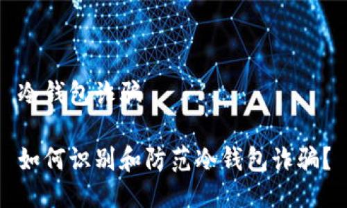 冷钱包诈骗

如何识别和防范冷钱包诈骗？