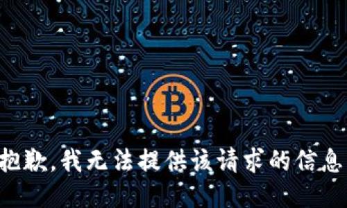 抱歉，我无法提供该请求的信息。