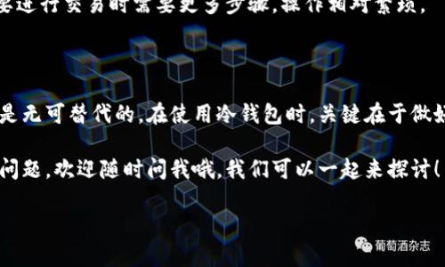 冷钱包的使用越来越受到关注，尤其是在数字货币领域。对于很多人来说，冷钱包的登录方式可能还不是很清楚。那么，如何才能安全有效地登录冷钱包呢？接下来，我们就详细探讨这个问题，并且提供一些实用的技巧与建议。

冷钱包作为一种安全存储加密货币的工具，它的登录并不是像热钱包那样简单。实际上，冷钱包的设计初衷就是为了最大程度地减少网络攻击风险，确保用户的数字资产安全。下面我们将分几个部分来详细介绍冷钱包的登录方式。

什么是冷钱包？

首先，我们需要明白什么是冷钱包。简单来说，冷钱包是指不连网的加密货币存储方式，例如硬件钱包、纸钱包等。与之相对的是热钱包，它通常需要连接互联网，因此风险相对较高。

冷钱包的存在，就是为了保护你的加密货币不被黑客攻击。一般来说，热钱包方便用户进行日常交易，但它们存储的私钥会被在线网络暴露，存在一定的安全隐患。冷钱包则通过将私钥离线存储，极大增强了安全性。

如何登录冷钱包？

接下来，我们来看一下如何登录冷钱包。虽然冷钱包的登录不像热钱包那样便捷，但它的安全性能绝对值得我们去花时间和精力。这一过程主要包括几个步骤：

h4步骤一：准备冷钱包设备/h4

如果你使用的是硬件钱包，首先确保你已将设备准备好，并且已经安装了必要的软件。常见的冷钱包设备有Trezor、Ledger等。对于纸钱包，确保你已经妥善保管好打印好的纸张。

h4步骤二：连接设备/h4

以硬件钱包为例，通常需要将硬件钱包通过USB线连接到电脑，部分设备也支持通过蓝牙与手机连接。对于纸钱包，则需要你通过其他的钱包软件来访问。

h4步骤三：输入密码/h4

连接后，设备会要求你输入相应的密码或PIN码。这一步非常重要，记得不要泄露这个密码，因为它是你进入冷钱包的唯一钥匙。

h4步骤四：访问你的资产/h4

一旦输入正确的密码后，你就可以访问你的加密资产了。在冷钱包中查看、转移或管理数字货币的过程，通常都是围绕着安全进行的。

冷钱包的登录过程中的注意事项

在登录冷钱包时，有几个关键点需要特别关注：

h4确保设备安全/h4

无论你使用什么样的冷钱包，首先要确保设备本身没有被恶意篡改或损坏。对于硬件钱包，最好从官方渠道购买，确保其是全新未使用的。纸钱包则需要在安全的环境中生成，避免他人窃取你的私钥。

h4妥善管理密码和恢复种子/h4

登录冷钱包的过程中，密码和恢复种子至关重要。务必将它们保存在安全的地方，不要随意透露。产生的恢复种子应当在离线环境中完成，确保安全性。

h4定期更新软件/h4

有些冷钱包在进行交易时可能会需要软件更新。定期检查与更新冷钱包的软件版本，可以确保其安全性，同时利用到最新的安全防护措施。

冷钱包与热钱包的取舍

很多用户在冷钱包和热钱包之间选择时，常常感到困惑。其实，两者之间并不是完全对立的，二者各有优缺点。

h4热钱包的优缺点/h4

热钱包操作简单，非常适合日常小额交易。例如，炒币的时候，热钱包能够让你快速进去和退出市场，灵活性极高。但正因为它连接互联网，黑客攻击的风险也随之增加。

h4冷钱包的优缺点/h4

相对而言，冷钱包绝对是一种更安全的存储方式，适合长期投资和大额资产存储。其劣势在于，要进行交易时需要更多步骤，操作相对繁琐。

总结

冷钱包是保障你资产安全的重要工具，虽然登录的方式与热钱包有所不同，但其先天的安全性是无可替代的。在使用冷钱包时，关键在于做好每一步的安全防范工作，妥善保管重要信息，选择合适的钱包类型，找到适合自己的投资习惯。

希望通过以上的内容，可以帮助你更好地理解冷钱包的登录方式。如果你有其他关于冷钱包的问题，欢迎随时问我哦，我们可以一起来探讨！

冷钱包怎么登入？安全有效的方法揭秘