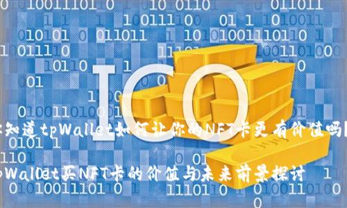 你知道tpWallet如何让你的NFT卡更有价值吗？ 

tpWallet买NFT卡的价值与未来前景探讨