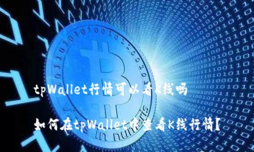 tpWallet行情可以看K线吗

如何在tpWallet中查看K线行情？