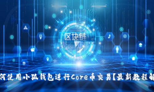 如何使用小狐钱包进行Core币交易？最新教程解读