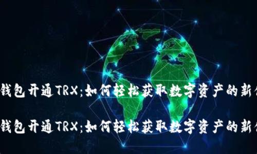 小狐钱包开通TRX：如何轻松获取数字资产的新体验？

小狐钱包开通TRX：如何轻松获取数字资产的新体验？