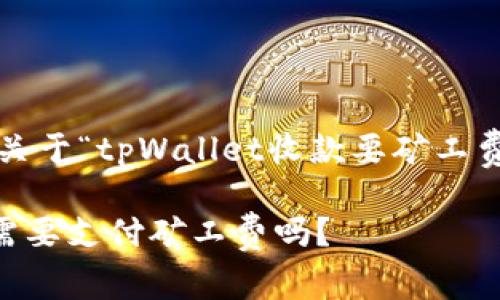 内容提示：以下是关于“tpWallet收款要矿工费吗？”的详细介绍。

tpWallet收款时需要支付矿工费吗？