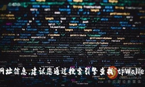 抱歉，我无法提供最新的网址信息。建议您通过搜索引擎查找“tpWallet 官网”以获取最新信息。