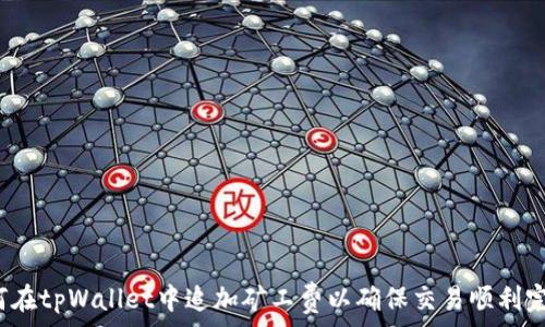    
如何在tpWallet中追加矿工费以确保交易顺利完成？