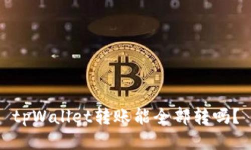 tpWallet转账能全部转吗？