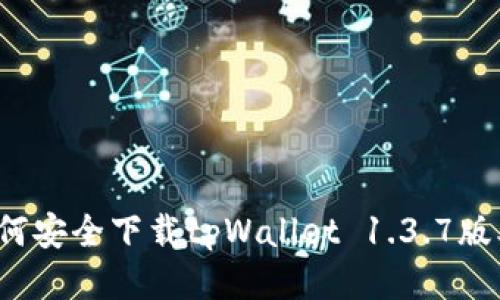 如何安全下载tpWallet 1.3.7版本？
