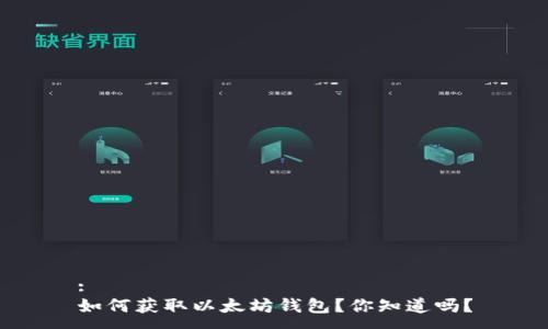 :
如何获取以太坊钱包？你知道吗？