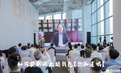 :
如何获取以太坊钱包？你知道吗？