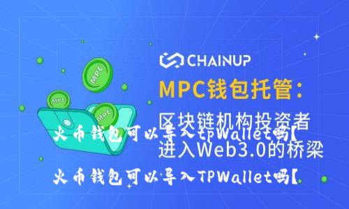 火币钱包可以导入tpWallet吗？

火币钱包可以导入TPWallet吗？