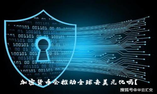 加密货币会推动全球去美元化吗？