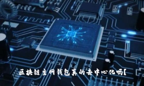 区块链主网钱包真的去中心化吗？