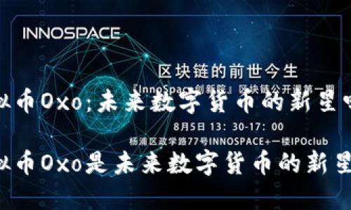 虚拟币Oxo：未来数字货币的新星吗？

虚拟币Oxo是未来数字货币的新星吗？