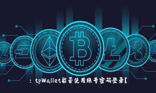 : tpWallet能否使用账号密码登录？