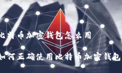 比特币加密钱包怎么用

如何正确使用比特币加密钱包？