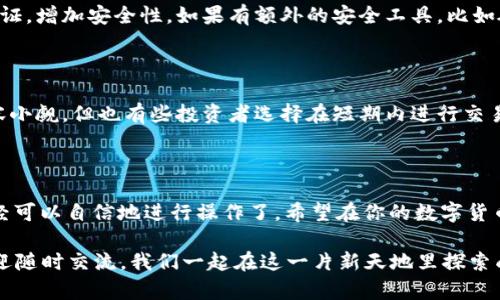 如何在TP钱包里购买BNB？你准备好了吗？

TP钱包, BNB购买, 加密货币, 钱包使用, 区块链/guanjianci

第一步：了解什么是BNB

在进入具体的购买流程之前，先来聊聊BNB。BNB是币安平台的原生代币，最初是用于交易手续费的折扣，但随着时间的推移，它的用途已经扩展到了多种场景，包括交易、投资等。了解BNB的功能和潜力，可以让你在购买的时候更加坚定自己的选择。

第二步：下载并安装TP钱包

首先，你需要在手机上下载TP钱包。在应用商店（iOS或Android）搜索“TP钱包”，找到官方的应用并进行下载。一旦安装完成，打开应用。

第三步：创建或导入钱包

打开TP钱包后，你可以选择创建一个新的钱包或者导入已有的钱包。如果是新手，建议选择创建新钱包。系统会提醒你备份助记词，这是保护你资金的重要步骤，务必妥善保管。

第四步：绑定你的银行卡或其他支付方式

在TP钱包中进行BNB购买，你需要先绑定一张银行卡或者其他支付方式。在钱包的设置中找到“支付设置”一栏，点击后按照提示进行绑定。这一过程需要一些时间，但它是顺畅交易的保证。

第五步：寻找BNB购买入口

绑定完成后，回到主界面，在搜索框中输入“BNB”，就会出现相关的购买选项。点击购买，你将看到不同的交易选项，包括以人民币、美元等其他货币购买BNB的方式。

第六步：选择购买数量和支付方式

在购买界面，输入你想要购买的BNB数量。系统会自动计算与你所选支付方式对应的金额。确认无误后，选择支付方式，通常是绑定的银行卡或者其他支付工具。

第七步：确认交易，等待处理

一旦完成支付，系统会显示交易确认页面，你只需要耐心等待，交易将在区块链上处理。一般来说，几分钟之内交易就能完成，无需过于担心。

第八步：查看你的BNB余额

交易完成后，返回主界面，你会看到你的BNB余额增加了。点击进入资产页面，你可以查看所有的数字资产，确认交易是否成功。

第九步：保护你的资产

在数字资产交易中，安全是重中之重。确保你的账户信息不泄露，定期更新密码，并为钱包启用双重验证，增加安全性。如果有额外的安全工具，比如硬件钱包，更是可以考虑使用。

购买BNB后的投资建议

成功购买了BNB，你可能会面临如何运用这些资产的问题。许多人选择长期持有，毕竟BNB的潜力不容小觑。但也有些投资者选择在短期内进行交易，利用市场波动获取收益。根据自己的风险承受能力和市场分析，选择合适的策略。

总结

看吧，其实在TP钱包里面购买BNB并不是一件非常复杂的事情。通过以上几个步骤的逐步引导，你已经可以自信地进行操作了。希望在你的数字货币投资路上，能够取得满意的成果。

有时候，学习和操作中的每一步都能让你对加密货币世界有更深的理解和感触。如果有什么疑问，欢迎随时交流，我们一起在这一片新天地里探索成长！