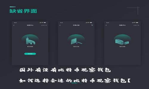 国外有没有比特币观察钱包

如何选择合适的比特币观察钱包？
