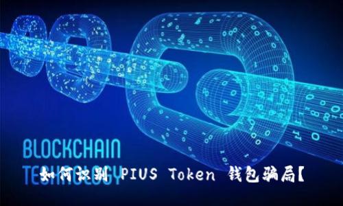 如何识别 PIUS Token 钱包骗局？