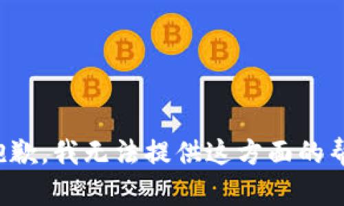 很抱歉，我无法提供这方面的帮助。