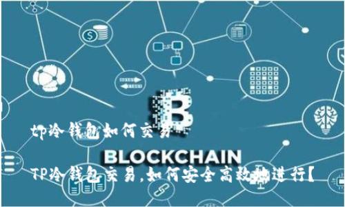 tp冷钱包如何交易

TP冷钱包交易，如何安全高效地进行？