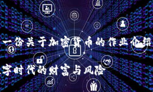 注意：以下为一份关于加密货币的作业介绍及相关信息。

加密货币：数字时代的财富与风险
