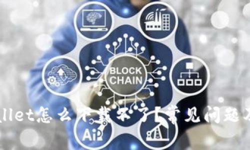 官方下载tpWallet怎么下载不了？常见问题及解决方案解析