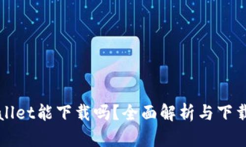 tpWallet能下载吗？全面解析与下载指南