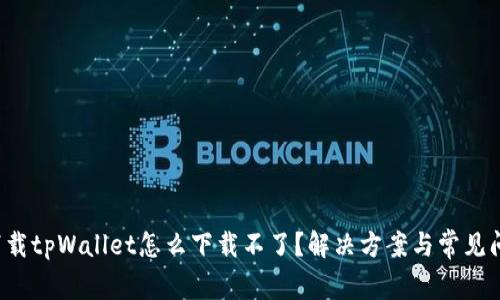  官网下载tpWallet怎么下载不了？解决方案与常见问题解析