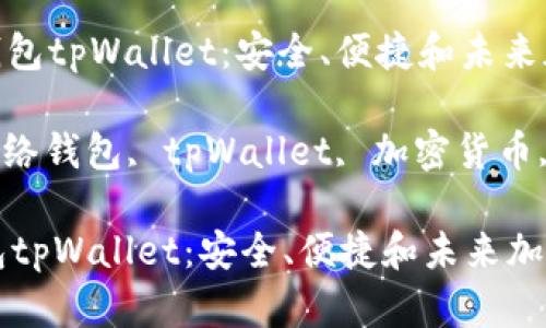 : 狗狗币网络智能钱包tpWallet：安全、便捷和未来加密货币的完美结合

关键词: 狗狗币, 网络钱包, tpWallet, 加密货币, 数字资产

狗狗币网络智能钱包tpWallet：安全、便捷和未来加密货币的完美结合