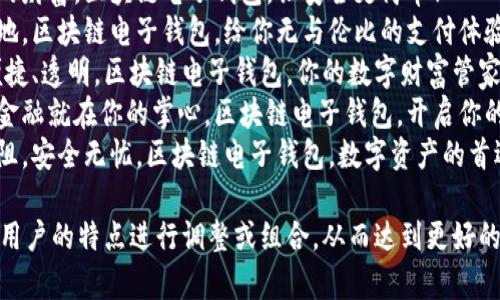 区块链电子钱包的广告语可以是简短有力、易于传播的。以下是一些建议：

1. **“掌控你的财富，区块链电子钱包，让安全更简单！”**
2. **“随时随地，区块链电子钱包，给你无与伦比的支付体验！”**
3. **“安全、便捷、透明，区块链电子钱包，你的数字财富管家！”**
4. **“未来的金融就在你的掌心，区块链电子钱包，开启你的财富之旅！”**
5. **“交易无阻，安全无忧，区块链电子钱包，数字资产的首选！”**

可以根据目标用户的特点进行调整或组合，从而达到更好的宣传效果。