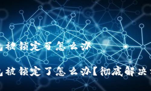 数字钱包被锁定了怎么办

数字钱包被锁定了怎么办？彻底解决方案解析