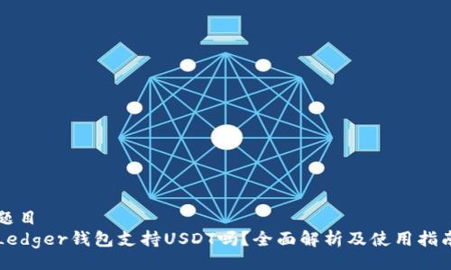 题目 
Ledger钱包支持USDT吗？全面解析及使用指南