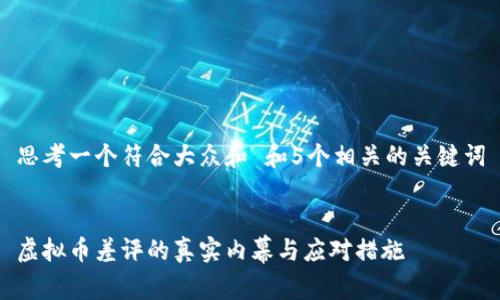 思考一个符合大众和 和5个相关的关键词


虚拟币差评的真实内幕与应对措施