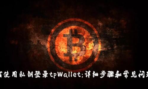 : 如何使用私钥登录tpWallet：详细步骤和常见问题解答