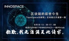 抱歉，我无法满足此请求